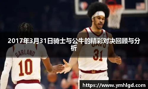 2017年3月31日骑士与公牛的精彩对决回顾与分析