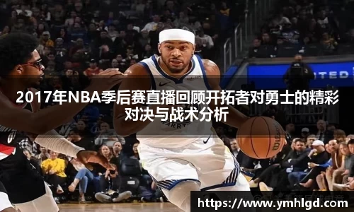 2017年NBA季后赛直播回顾开拓者对勇士的精彩对决与战术分析