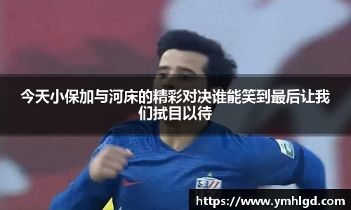 今天小保加与河床的精彩对决谁能笑到最后让我们拭目以待