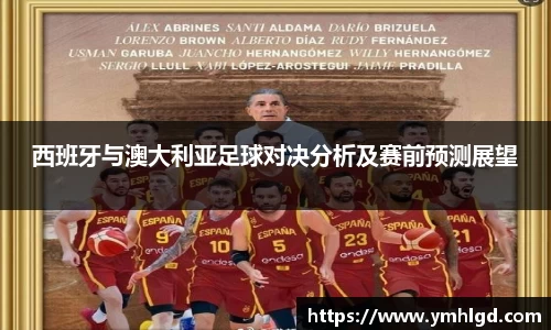西班牙与澳大利亚足球对决分析及赛前预测展望