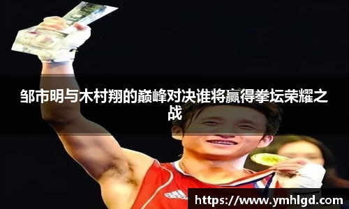 邹市明与木村翔的巅峰对决谁将赢得拳坛荣耀之战