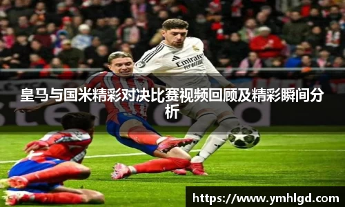 皇马与国米精彩对决比赛视频回顾及精彩瞬间分析
